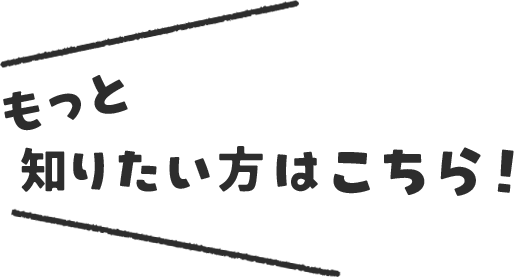 もっと知りたい方はこちら！